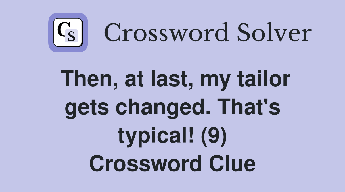 Then, at last, my tailor gets changed. That's typical! (9) - Crossword